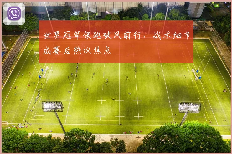 世界冠军领跑破风前行，战术细节成赛后热议焦点 - 竞彩网推荐