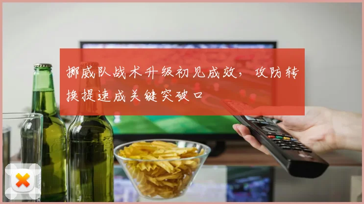 挪威队战术升级初见成效，攻防转换提速成关键突破口 - 竞彩网推荐
