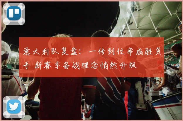 意大利队复盘：一传到位率成胜负手 新赛季备战理念悄然升级 - 竞彩网图集