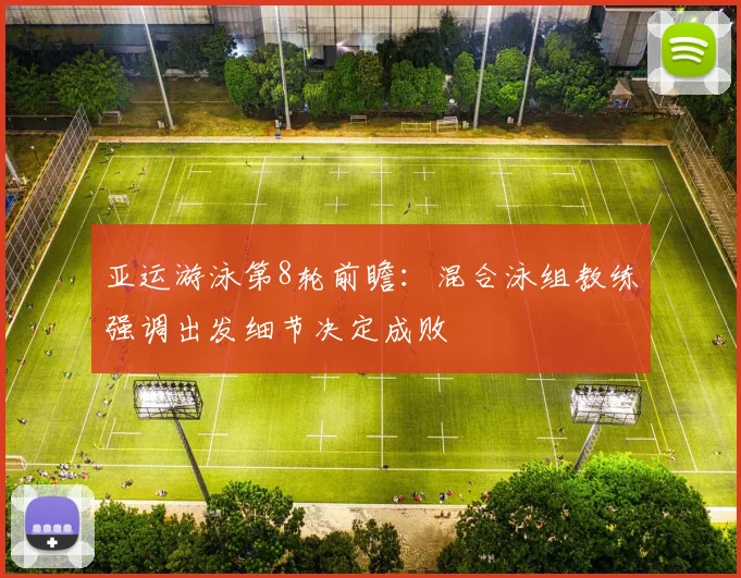 亚运游泳第8轮前瞻：混合泳组教练强调出发细节决定成败 - 竞彩网推荐