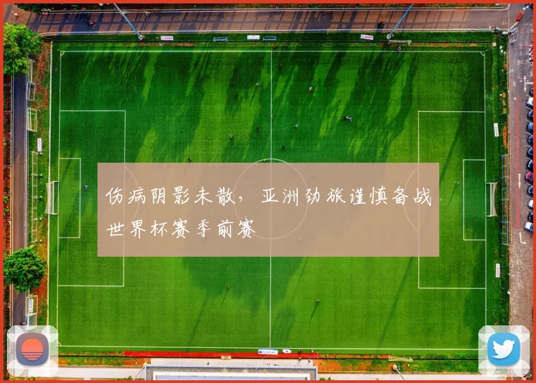 伤病阴影未散，亚洲劲旅谨慎备战世界杯赛季前赛 - 竞彩网推荐