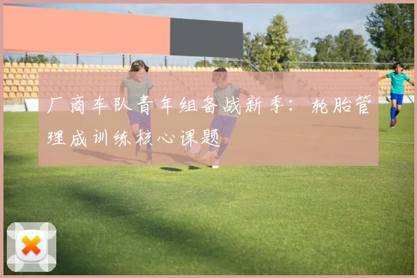 厂商车队青年组备战新季：轮胎管理成训练核心课题 - 竞彩网资讯