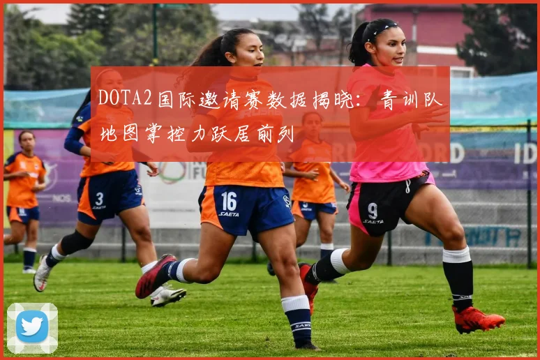 DOTA2国际邀请赛数据揭晓：青训队地图掌控力跃居前列 - 竞彩网推荐