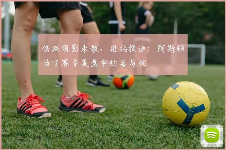 伤病阴影未散，进站提速：阿斯顿马丁赛季复盘中的喜与忧 - 竞彩网推荐