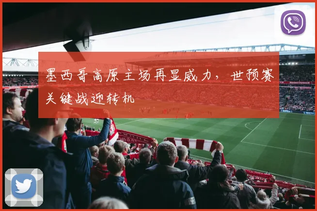 墨西哥高原主场再显威力，世预赛关键战迎转机 - 竞彩网推荐