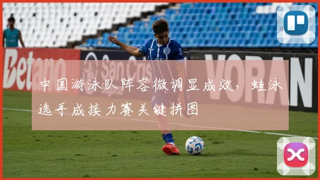 中国游泳队阵容微调显成效，蛙泳选手成接力赛关键拼图 - 竞彩网图集