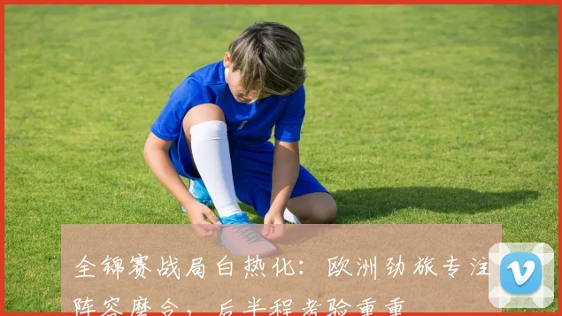 全锦赛战局白热化：欧洲劲旅专注阵容磨合，后半程考验重重 - 竞彩网推荐
