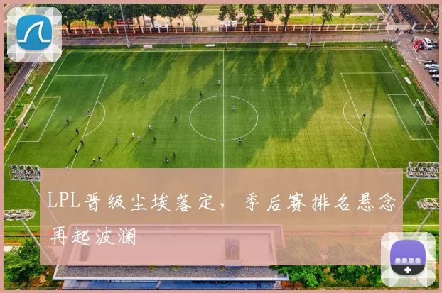LPL晋级尘埃落定，季后赛排名悬念再起波澜 - 竞彩网推荐